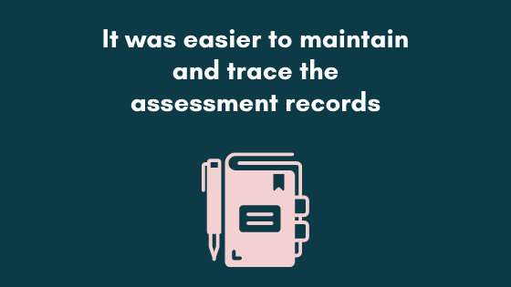 It was easier to maintain and trace the records of assessment