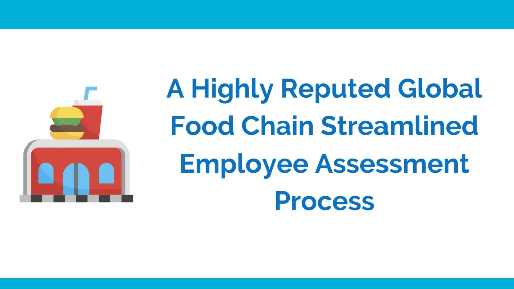 A highly reputed global food chain streamlined employee assessment process