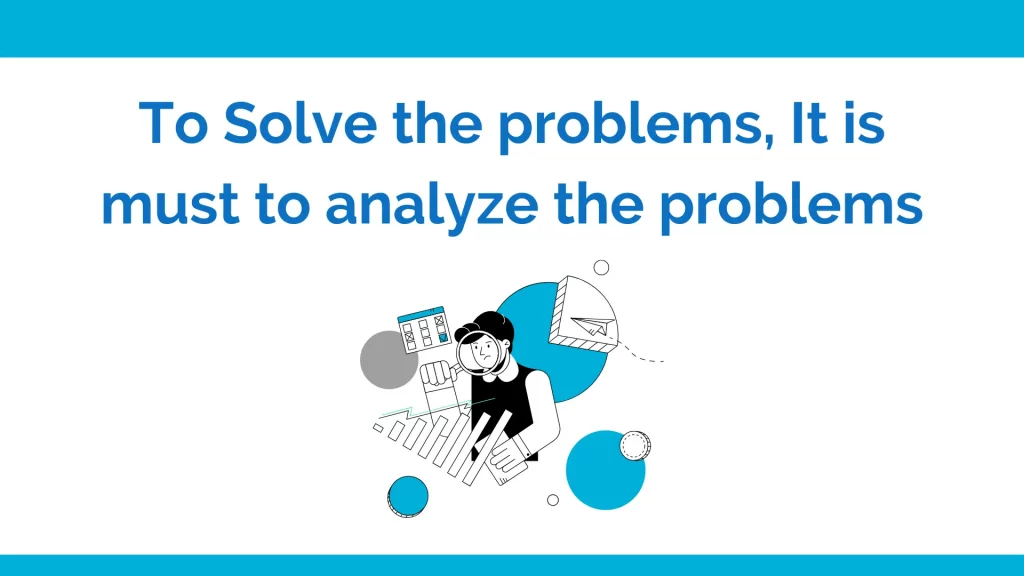 To solve the problems, it is must to analyze the problems