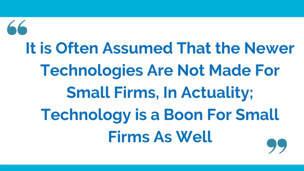 It is often assumed that the newer technologies are not made for small firms, in actuality; Technology is a boon for small firms as well