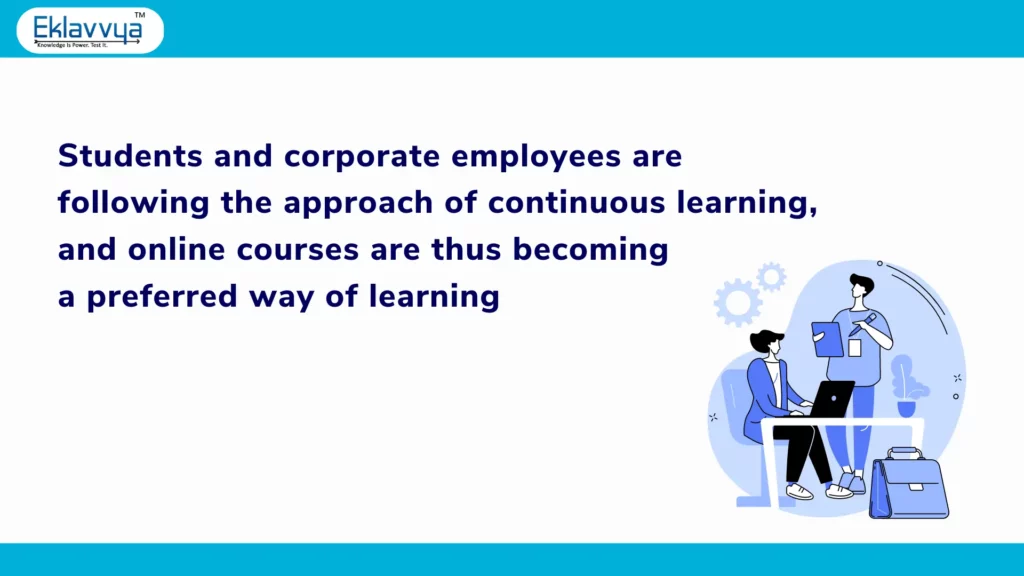 Students and corporate employees are following the approach of continuous learning, and online courses are thus becoming a preferred way of learning