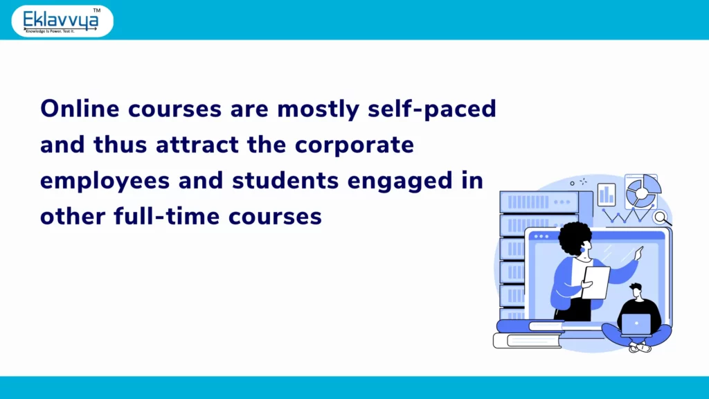 Online courses are mostly self-paced and thus attract corporate employees and students engaged in other full-time courses 