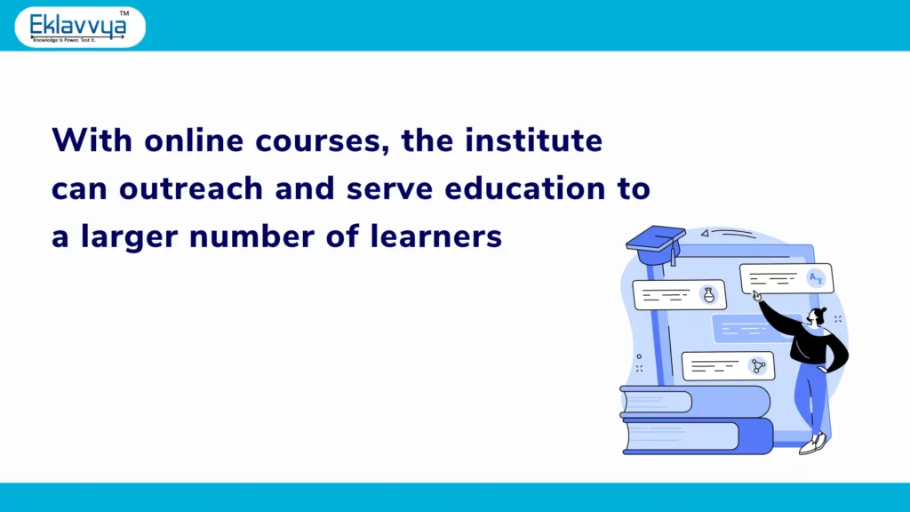 With online courses, the institute can outreach and serve education to a larger number of learners 