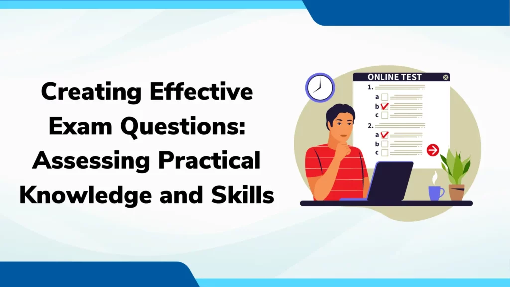 Creating Effective Exam Questions Assessing Practical Knowledge and Skills